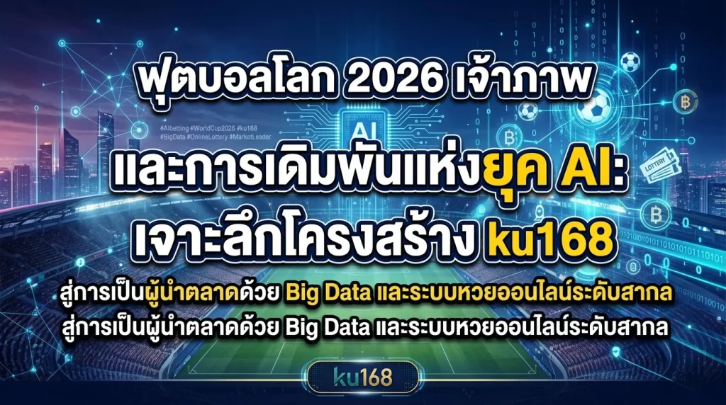 ฟุตบอลโลก 2026 เจ้าภาพ และการเดิมพันแห่งยุค AI: เจาะลึกโครงสร้าง ku168 สู่การเป็นผู้นำตลาดด้วย Big Data และระบบหวยออนไลน์ระดับสากล